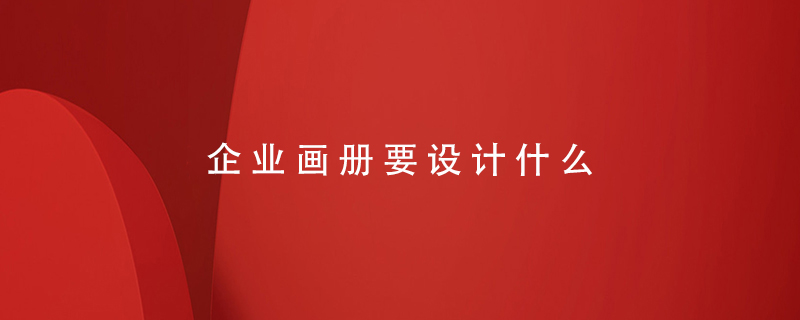 企業(yè)畫(huà)冊要設計什么
