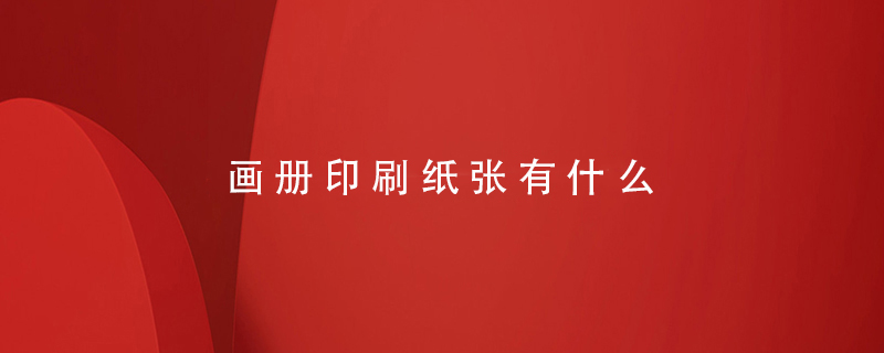 畫(huà)冊印刷紙張有什么