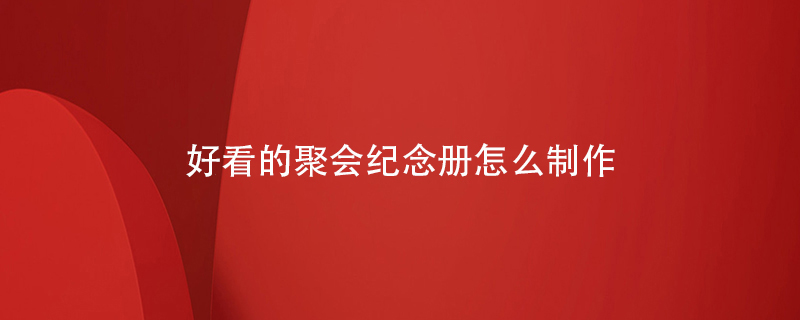 好看的聚會(huì )紀念冊怎么制作