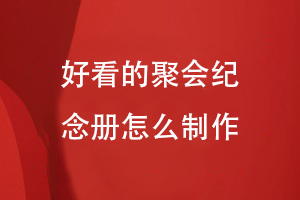 好看的聚會(huì )紀念冊怎么制作