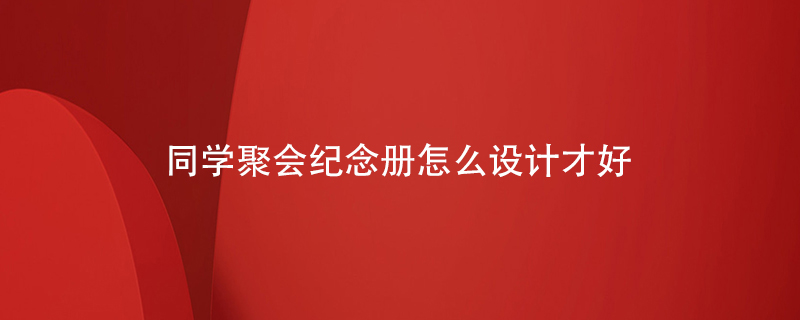 同學(xué)聚會(huì )紀念冊怎么設計才好